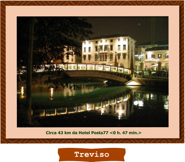 Treviso Circa 43 km da Hotel Posta77 <0 h. 47 min.>