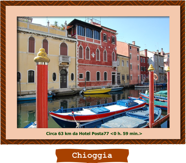 Chioggia Circa 63 km da Hotel Posta77 <0 h. 59 min.>